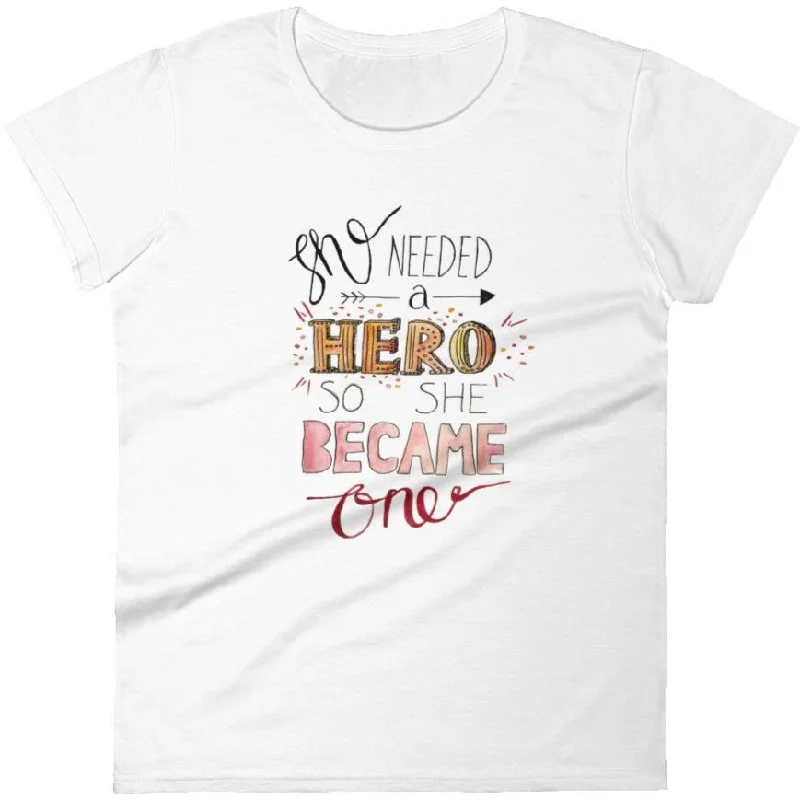 She Needed A Hero, So She Became One -- Women's T-Shirt